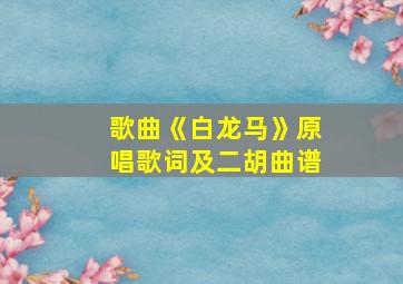 歌曲《白龙马》原唱歌词及二胡曲谱