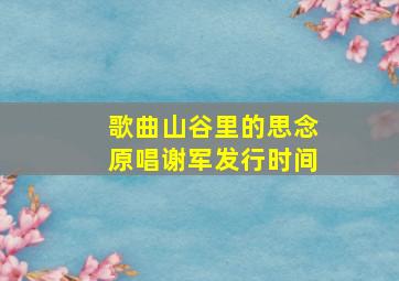 歌曲山谷里的思念原唱谢军发行时间