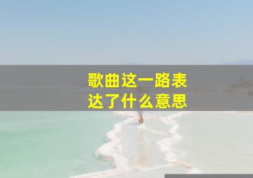 歌曲这一路表达了什么意思