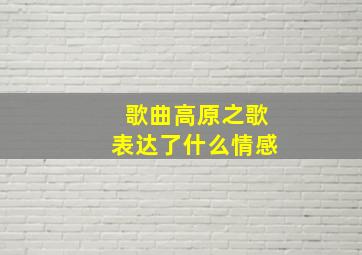 歌曲高原之歌表达了什么情感