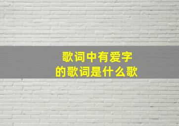 歌词中有爱字的歌词是什么歌