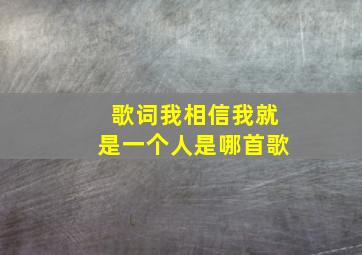 歌词我相信我就是一个人是哪首歌