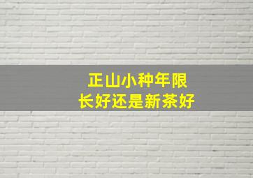 正山小种年限长好还是新茶好