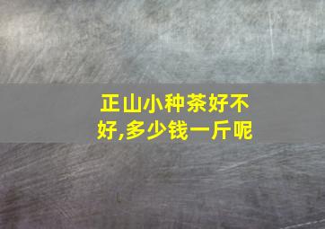 正山小种茶好不好,多少钱一斤呢