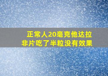 正常人20毫克他达拉非片吃了半粒没有效果