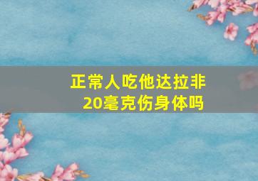 正常人吃他达拉非20毫克伤身体吗