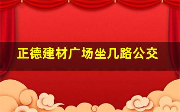 正德建材广场坐几路公交