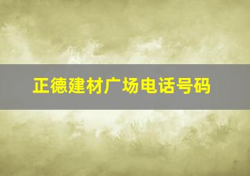 正德建材广场电话号码