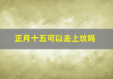 正月十五可以去上坟吗