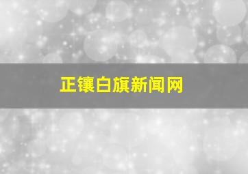 正镶白旗新闻网