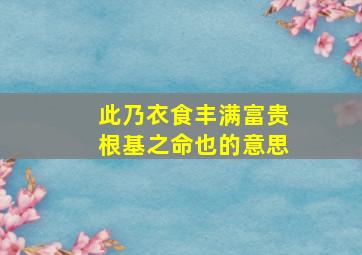 此乃衣食丰满富贵根基之命也的意思