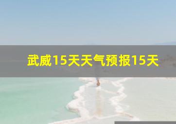 武威15天天气预报15天