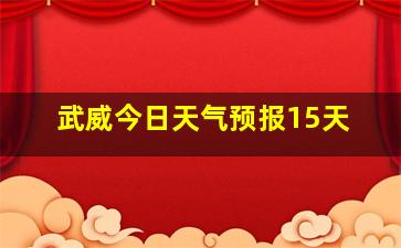 武威今日天气预报15天