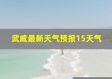 武威最新天气预报15天气