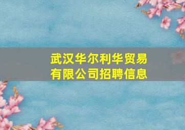 武汉华尔利华贸易有限公司招聘信息