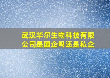 武汉华尔生物科技有限公司是国企吗还是私企