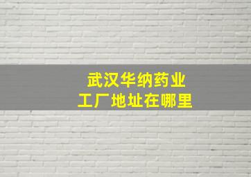 武汉华纳药业工厂地址在哪里