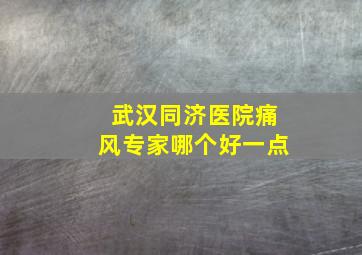 武汉同济医院痛风专家哪个好一点