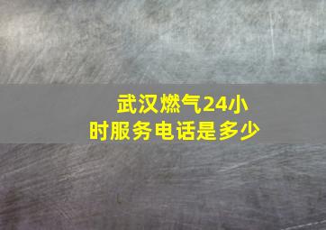 武汉燃气24小时服务电话是多少