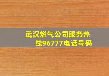 武汉燃气公司服务热线96777电话号码