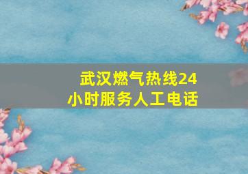 武汉燃气热线24小时服务人工电话