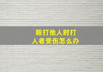 殴打他人时打人者受伤怎么办