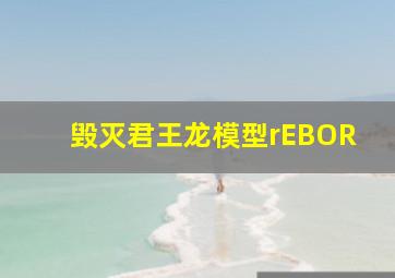 毁灭君王龙模型rEBOR