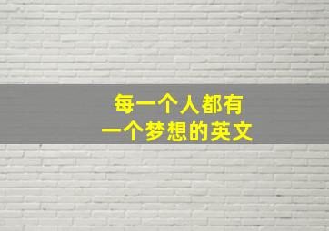 每一个人都有一个梦想的英文