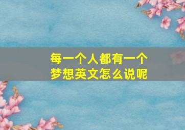 每一个人都有一个梦想英文怎么说呢