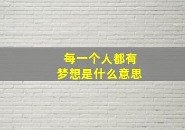 每一个人都有梦想是什么意思