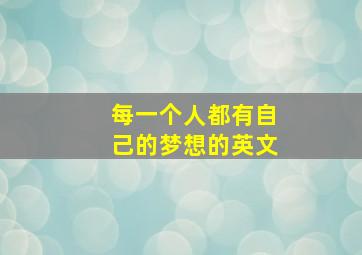 每一个人都有自己的梦想的英文