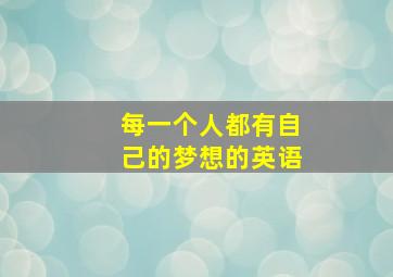 每一个人都有自己的梦想的英语