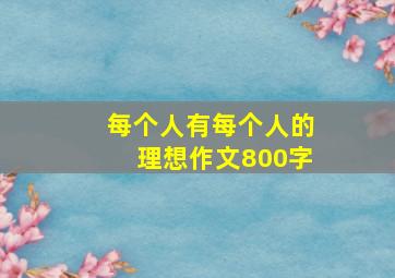 每个人有每个人的理想作文800字