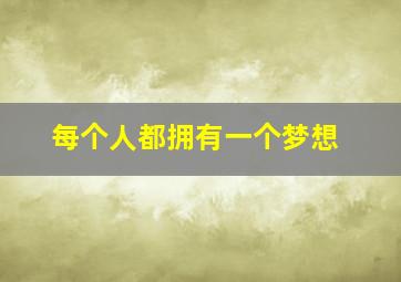 每个人都拥有一个梦想