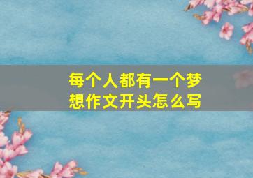 每个人都有一个梦想作文开头怎么写