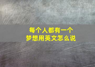 每个人都有一个梦想用英文怎么说