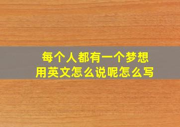 每个人都有一个梦想用英文怎么说呢怎么写