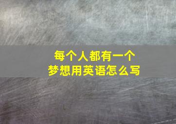 每个人都有一个梦想用英语怎么写