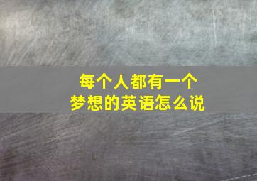 每个人都有一个梦想的英语怎么说