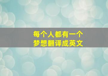 每个人都有一个梦想翻译成英文