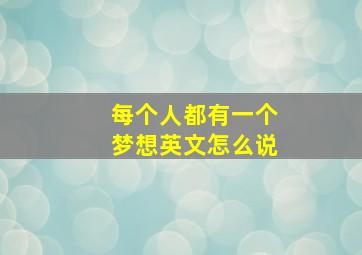 每个人都有一个梦想英文怎么说