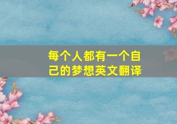 每个人都有一个自己的梦想英文翻译