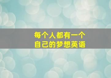 每个人都有一个自己的梦想英语