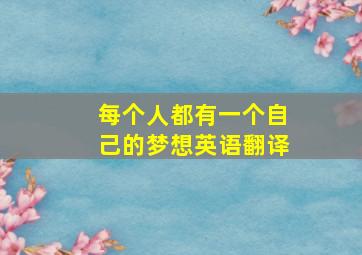 每个人都有一个自己的梦想英语翻译