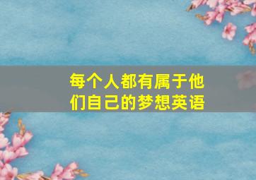 每个人都有属于他们自己的梦想英语