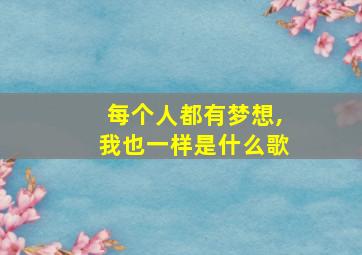 每个人都有梦想,我也一样是什么歌