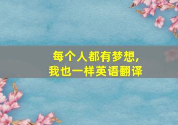 每个人都有梦想,我也一样英语翻译