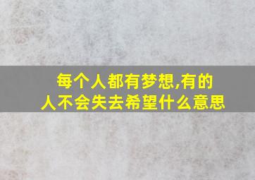 每个人都有梦想,有的人不会失去希望什么意思