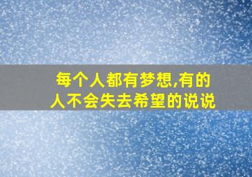 每个人都有梦想,有的人不会失去希望的说说