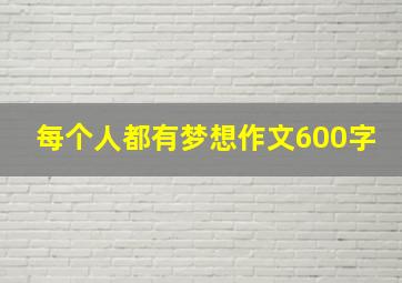 每个人都有梦想作文600字